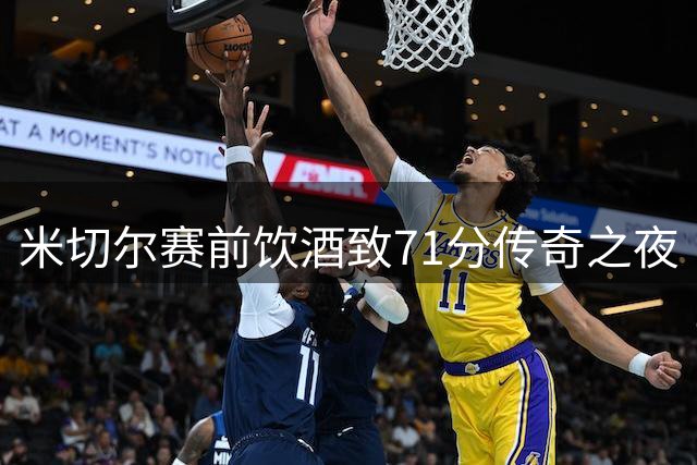 米切尔赛前饮酒致71分传奇之夜